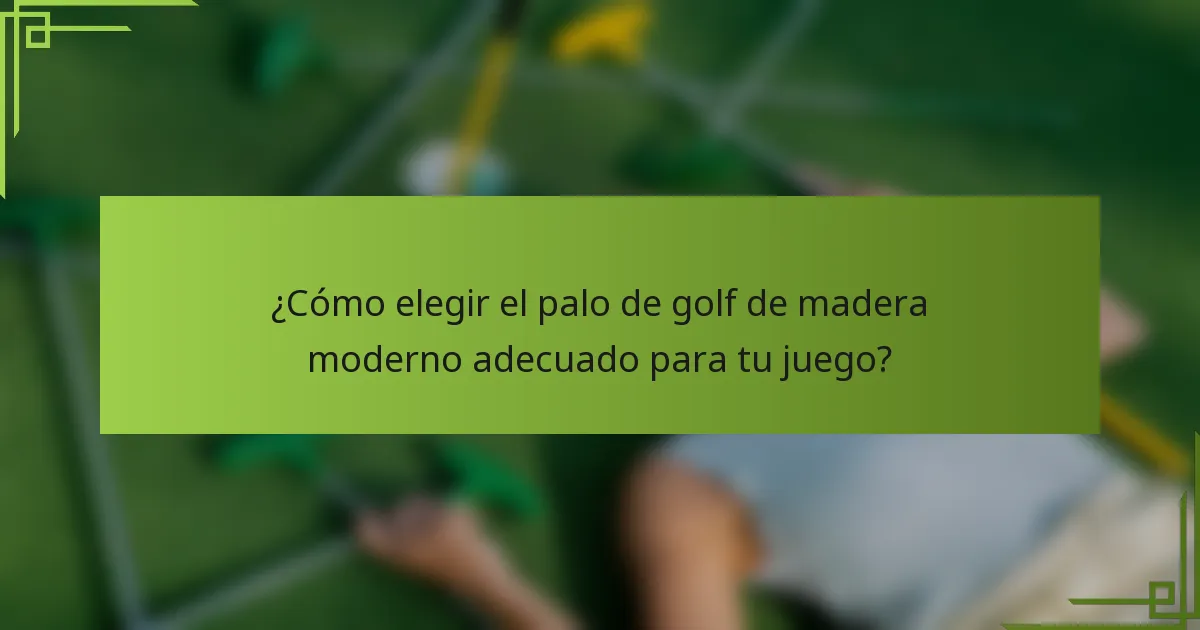 ¿Cómo elegir el palo de golf de madera moderno adecuado para tu juego?