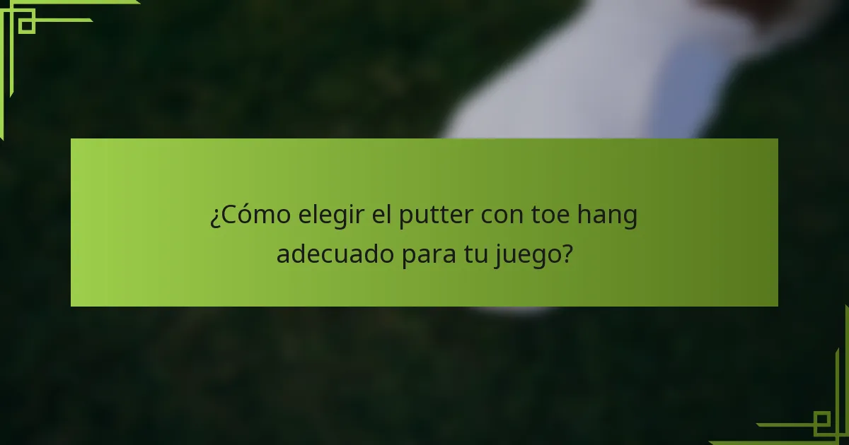 ¿Cómo elegir el putter con toe hang adecuado para tu juego?