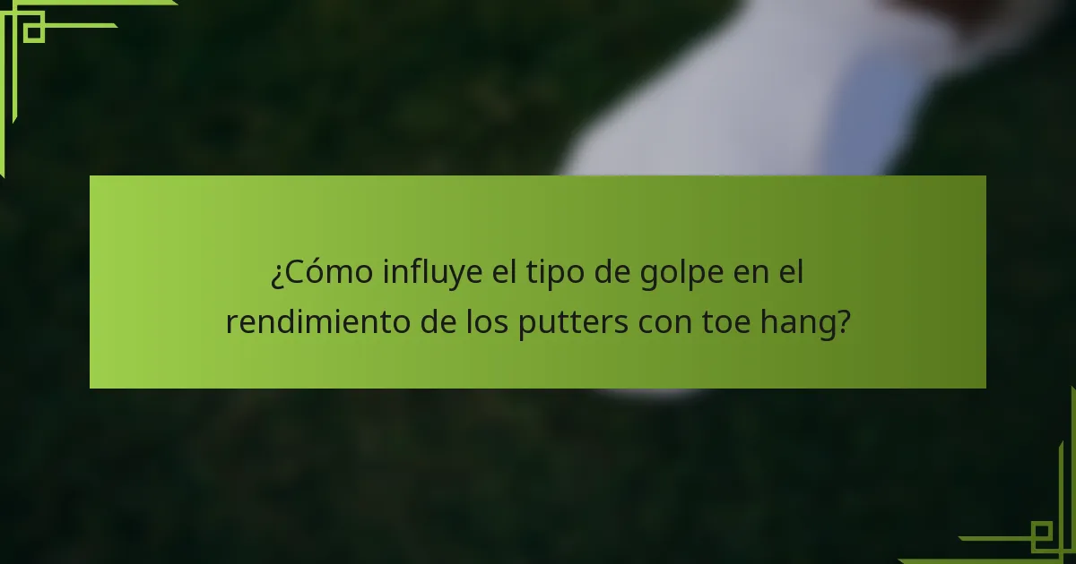 ¿Cómo influye el tipo de golpe en el rendimiento de los putters con toe hang?