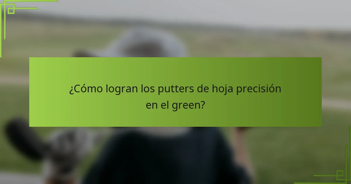 ¿Cómo logran los putters de hoja precisión en el green?