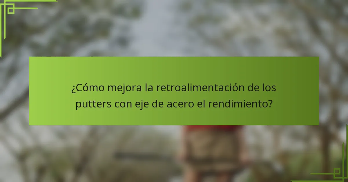 ¿Cómo mejora la retroalimentación de los putters con eje de acero el rendimiento?