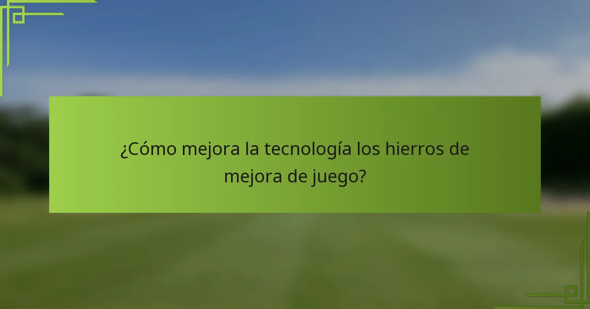 ¿Cómo mejora la tecnología los hierros de mejora de juego?