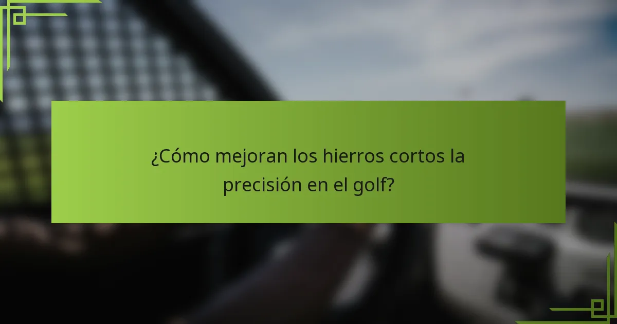 ¿Cómo mejoran los hierros cortos la precisión en el golf?