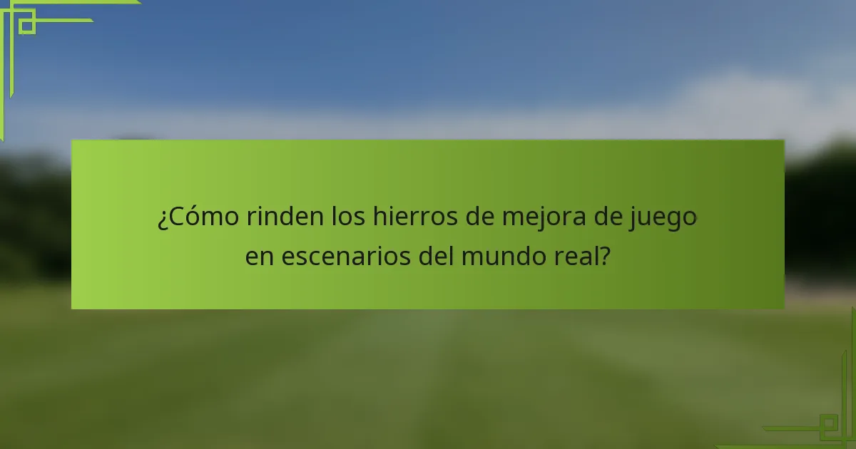 ¿Cómo rinden los hierros de mejora de juego en escenarios del mundo real?