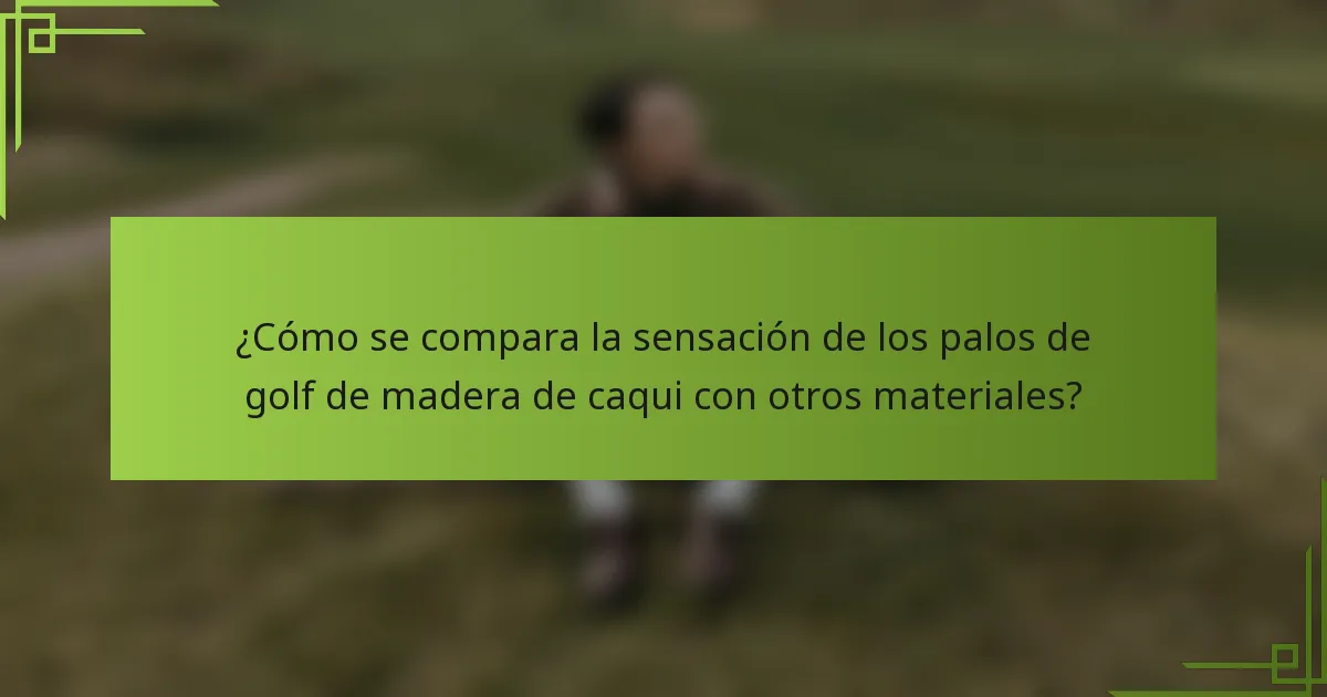 ¿Cómo se compara la sensación de los palos de golf de madera de caqui con otros materiales?