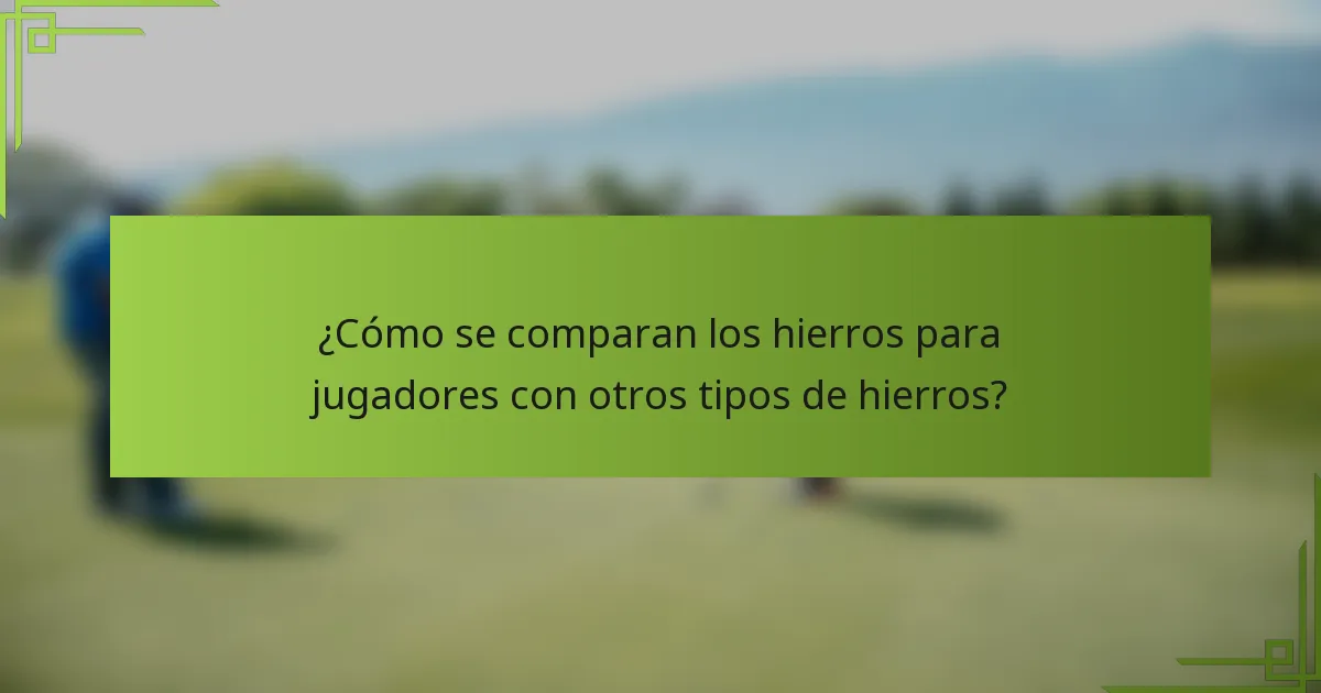 ¿Cómo se comparan los hierros para jugadores con otros tipos de hierros?