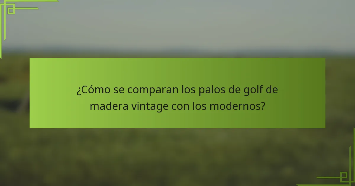 ¿Cómo se comparan los palos de golf de madera vintage con los modernos?