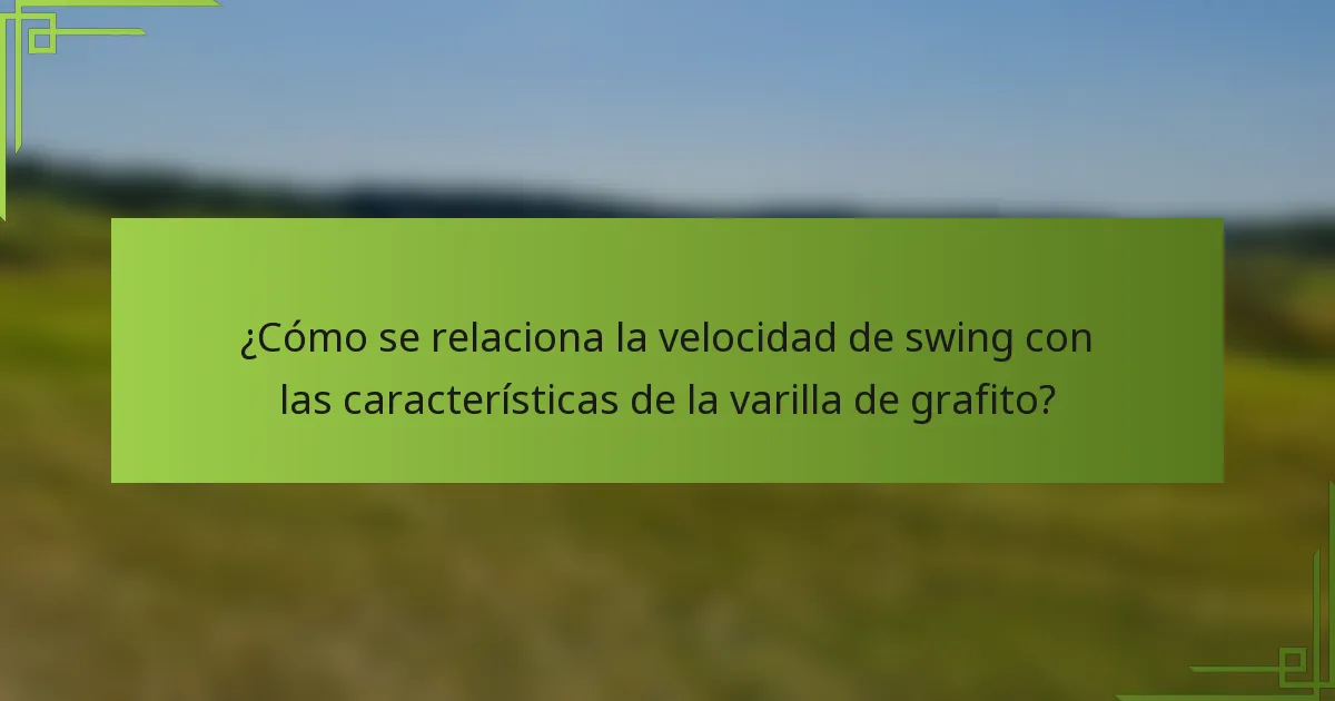 ¿Cómo se relaciona la velocidad de swing con las características de la varilla de grafito?