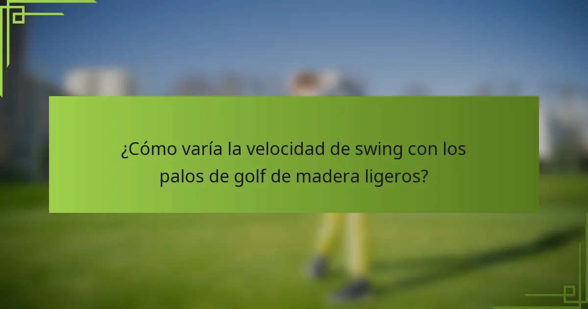 ¿Cómo varía la velocidad de swing con los palos de golf de madera ligeros?