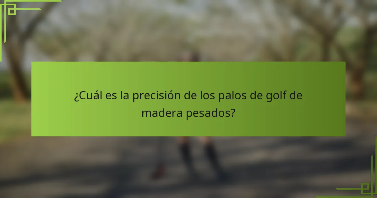 ¿Cuál es la precisión de los palos de golf de madera pesados?