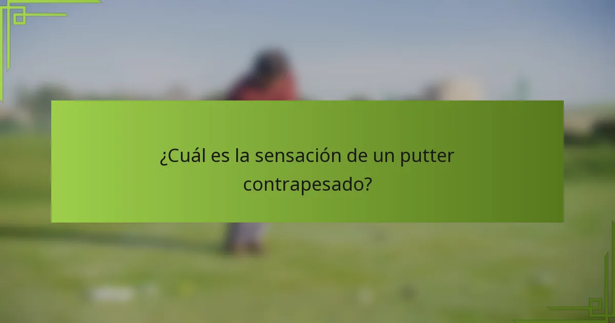 ¿Cuál es la sensación de un putter contrapesado?