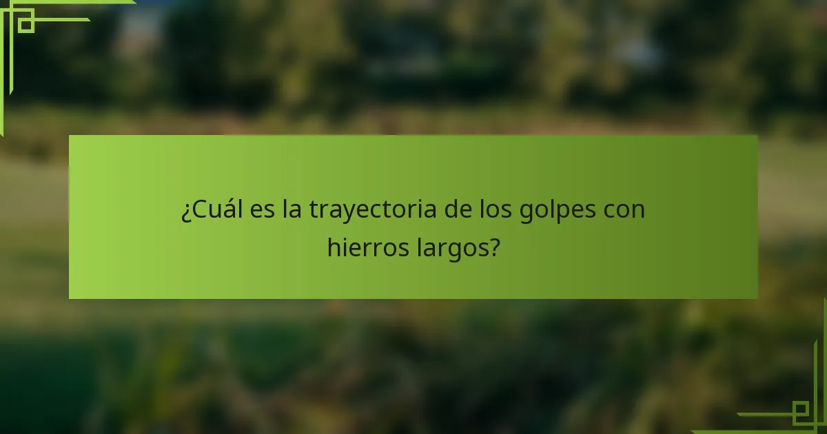 ¿Cuál es la trayectoria de los golpes con hierros largos?