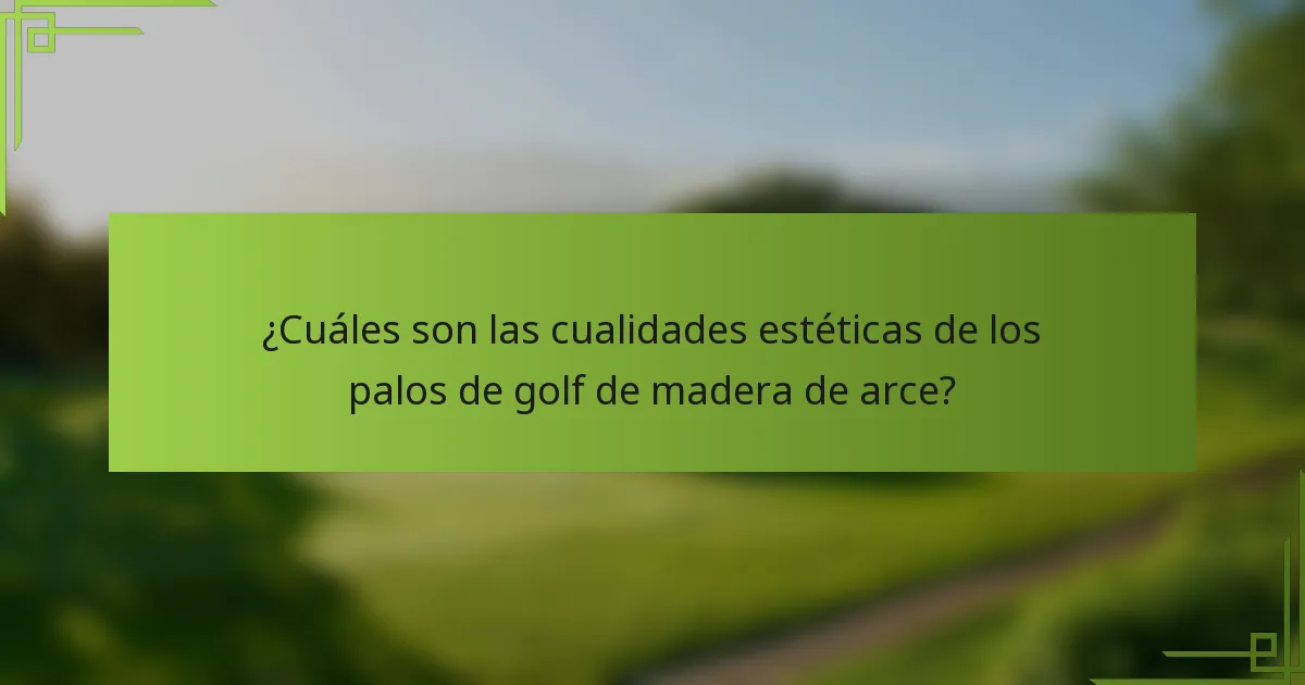 ¿Cuáles son las cualidades estéticas de los palos de golf de madera de arce?