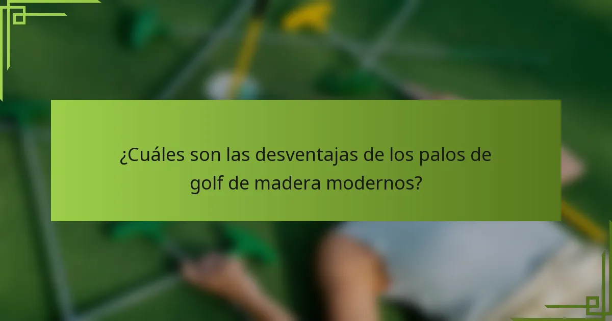¿Cuáles son las desventajas de los palos de golf de madera modernos?