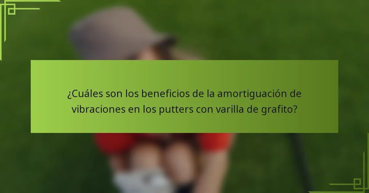 ¿Cuáles son los beneficios de la amortiguación de vibraciones en los putters con varilla de grafito?