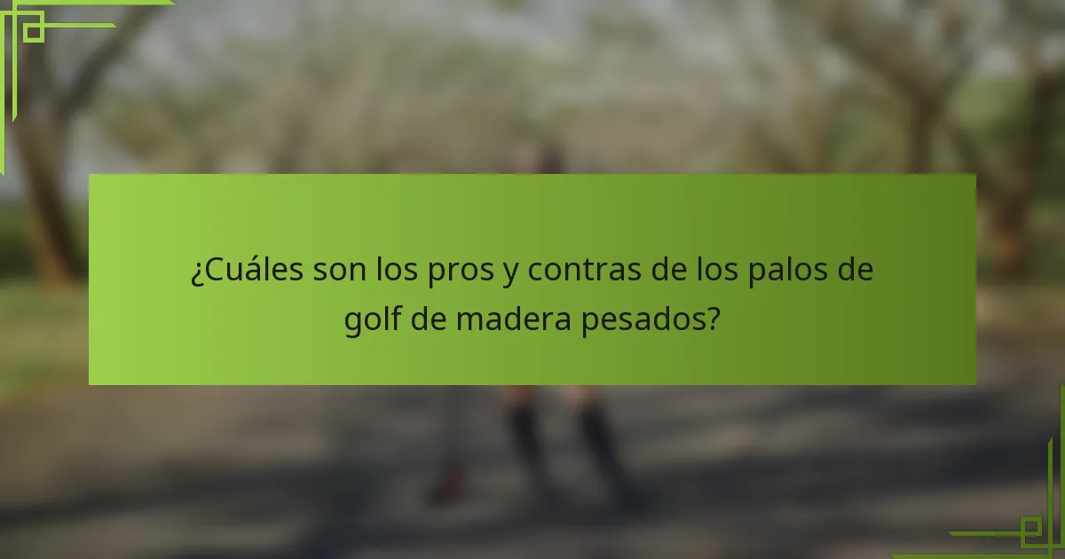 ¿Cuáles son los pros y contras de los palos de golf de madera pesados?
