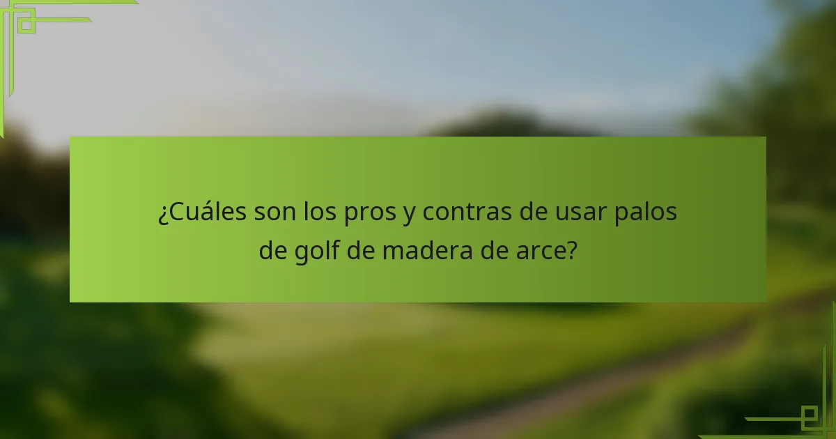 ¿Cuáles son los pros y contras de usar palos de golf de madera de arce?