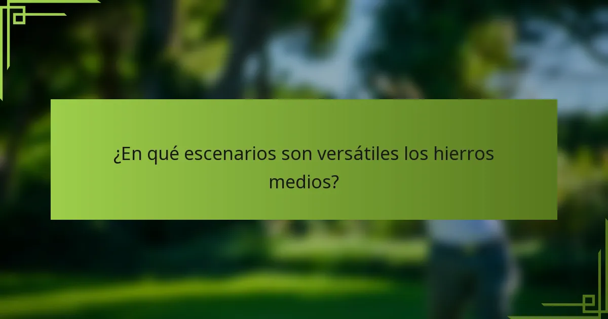 ¿En qué escenarios son versátiles los hierros medios?