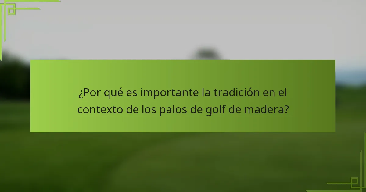 ¿Por qué es importante la tradición en el contexto de los palos de golf de madera?