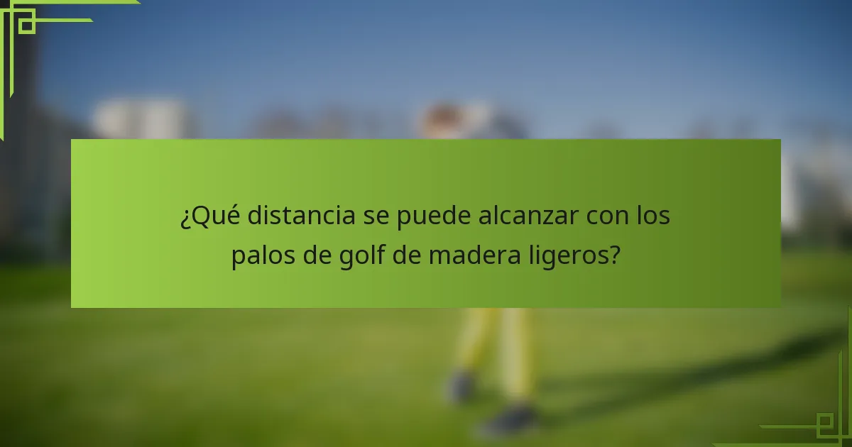 ¿Qué distancia se puede alcanzar con los palos de golf de madera ligeros?