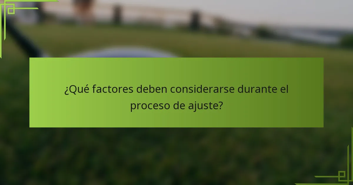 ¿Qué factores deben considerarse durante el proceso de ajuste?