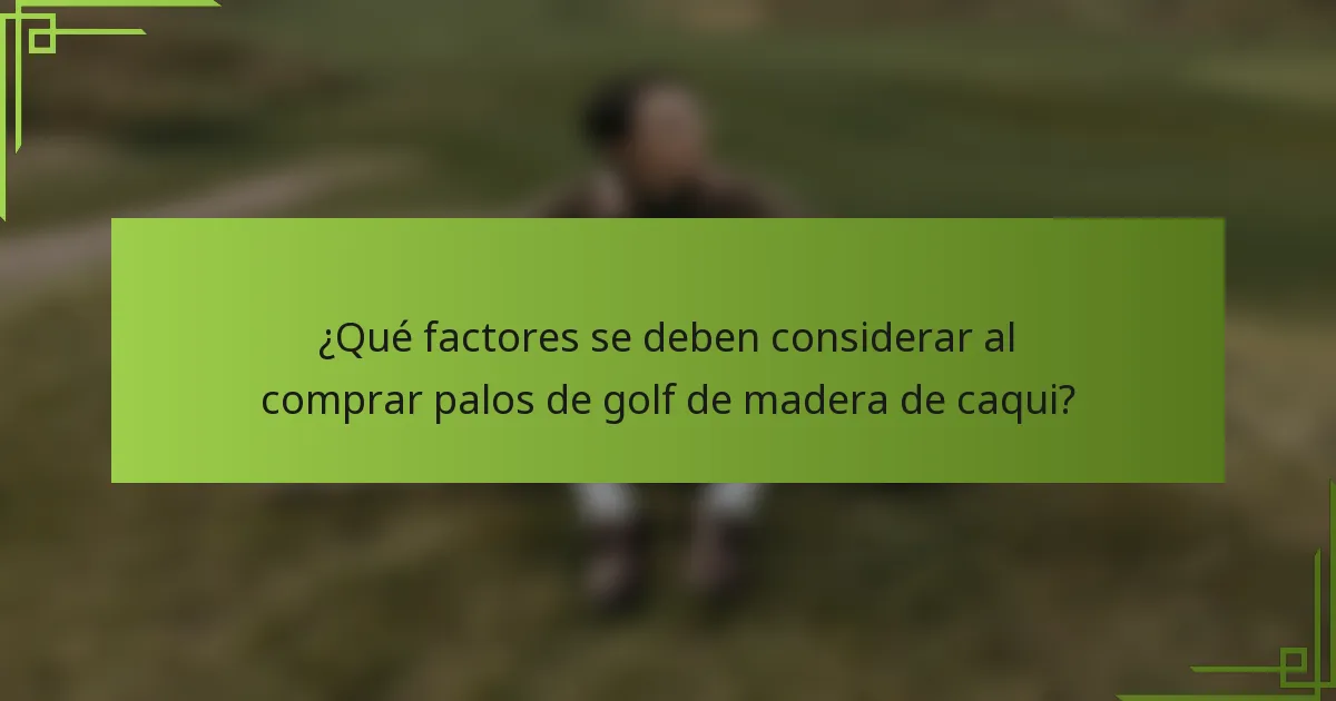 ¿Qué factores se deben considerar al comprar palos de golf de madera de caqui?