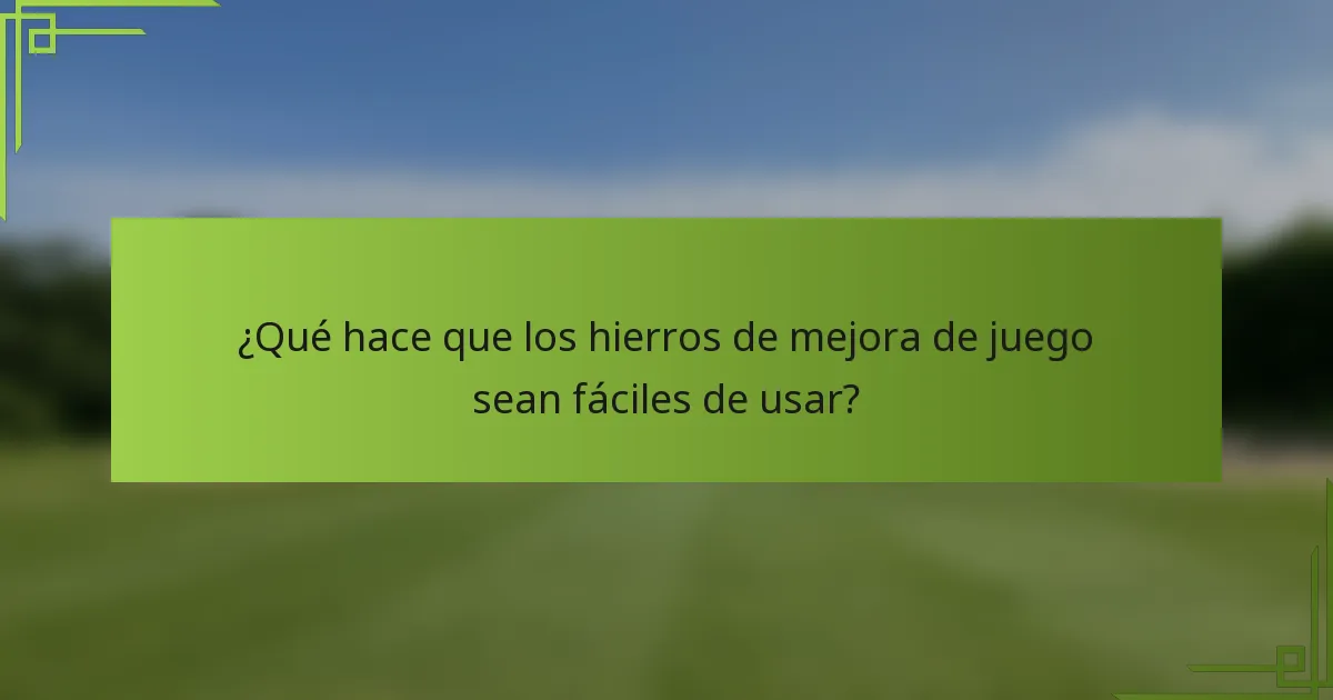 ¿Qué hace que los hierros de mejora de juego sean fáciles de usar?
