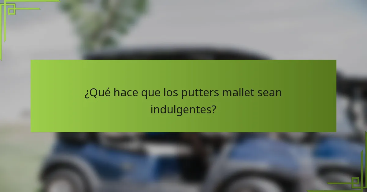 ¿Qué hace que los putters mallet sean indulgentes?