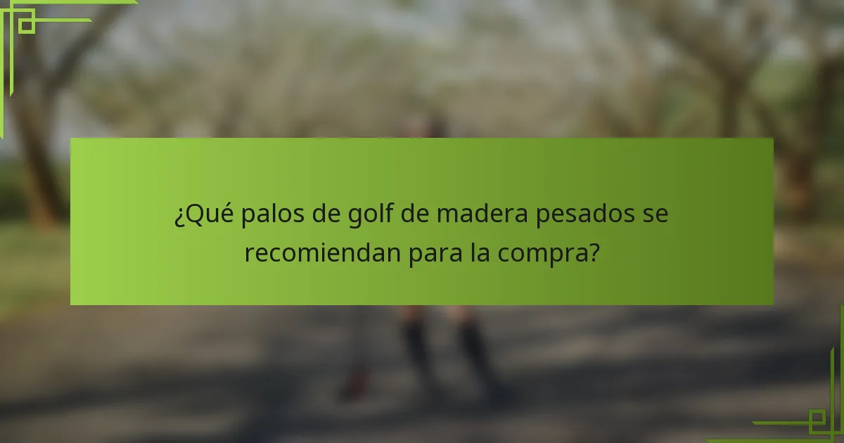 ¿Qué palos de golf de madera pesados se recomiendan para la compra?