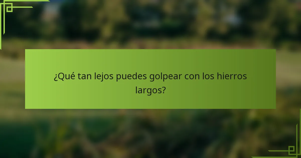 ¿Qué tan lejos puedes golpear con los hierros largos?