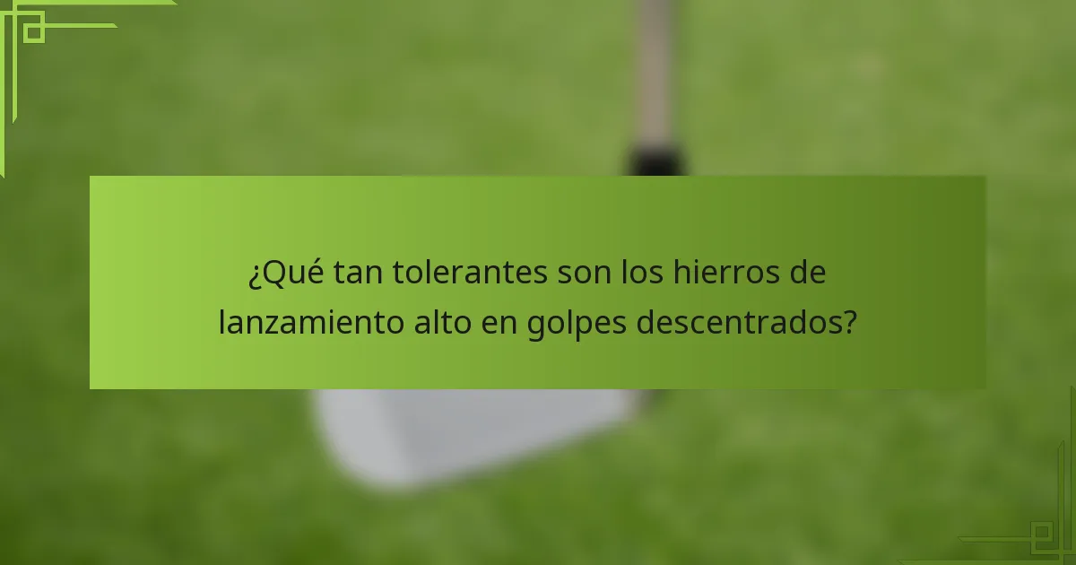 ¿Qué tan tolerantes son los hierros de lanzamiento alto en golpes descentrados?