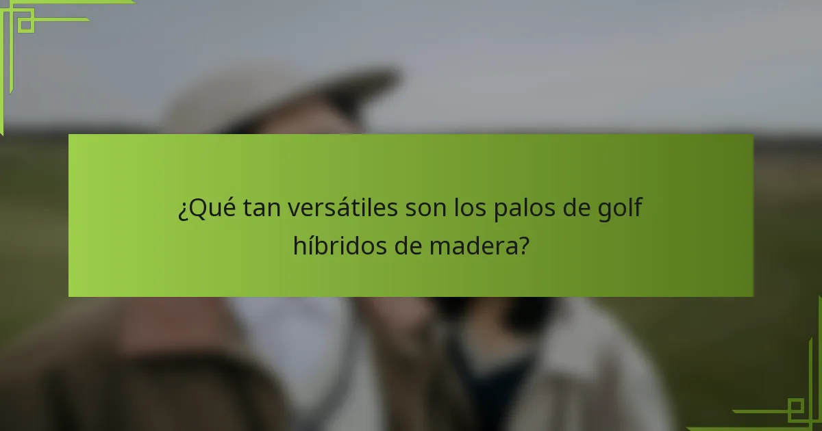 ¿Qué tan versátiles son los palos de golf híbridos de madera?